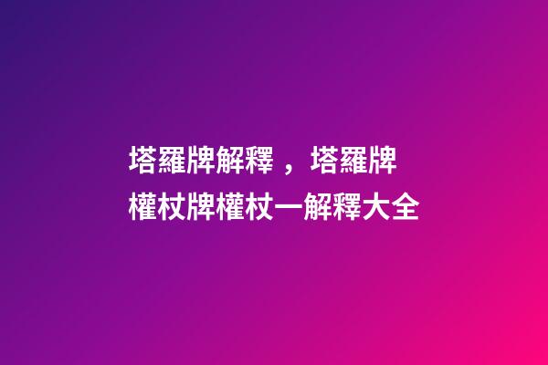 塔羅牌解釋，塔羅牌權杖牌權杖一解釋大全